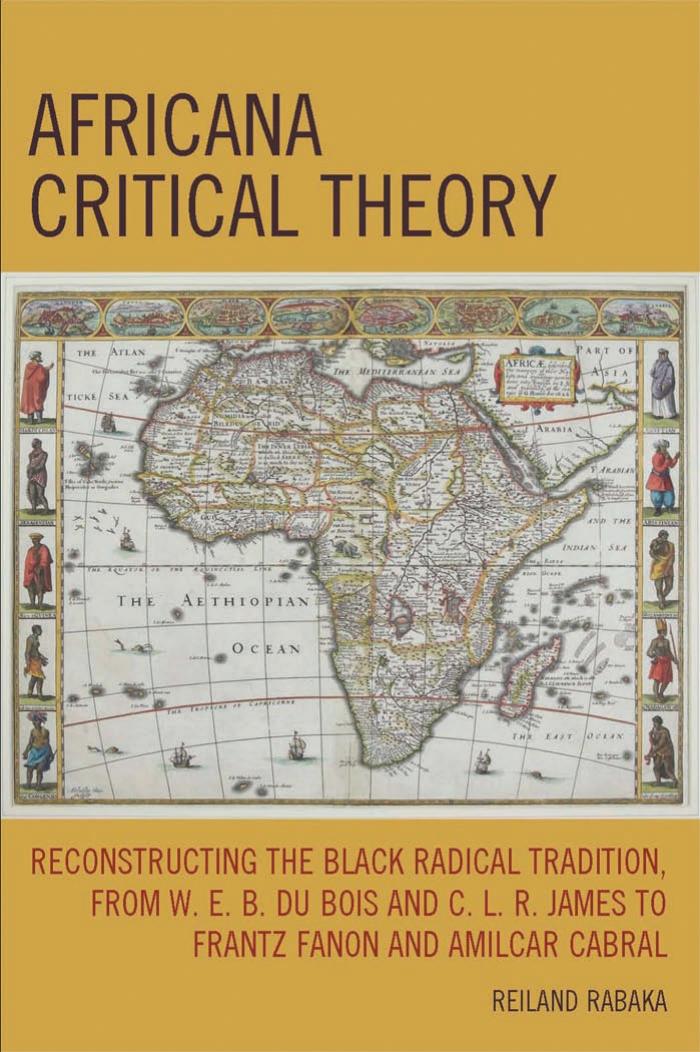 Africana Critical Theory: Reconstructing The Black Radical Tradition, From W. E. B. Du Bois and C. L. R. James to Frantz Fanon and Amilcar Cabral by Reiland Rabaka