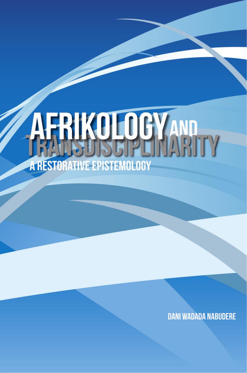 Afrikology and Transdisciplinarity: A Restorative Epistemology by Dani Wadada Nabudere