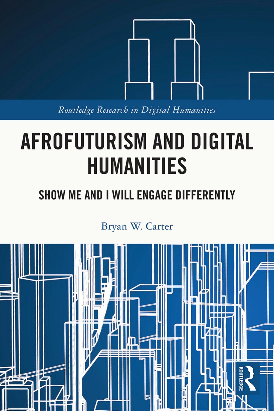 Afrofuturism and Digital Humanities: Show Me and I Will Engage Differently by Bryan W. Carter