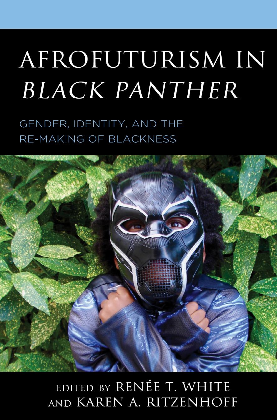 Afrofuturism in Black Panther: Gender, Identity, and the Re-Making of Blackness by Renee T. White Karen A. Ritzenhoff