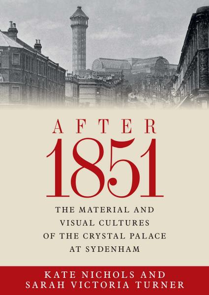 After 1851: The material and visual cultures of the Crystal Palace at Sydenham by Kate Nichols (editor) Sarah Victoria Turner (editor)