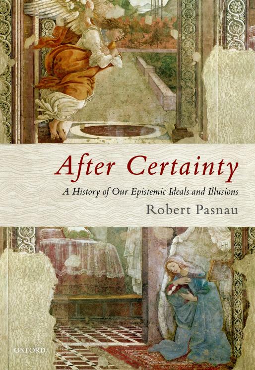 After Certainty: A History of Our Epistemic Ideals and Illusions by ROBERT PASNAU