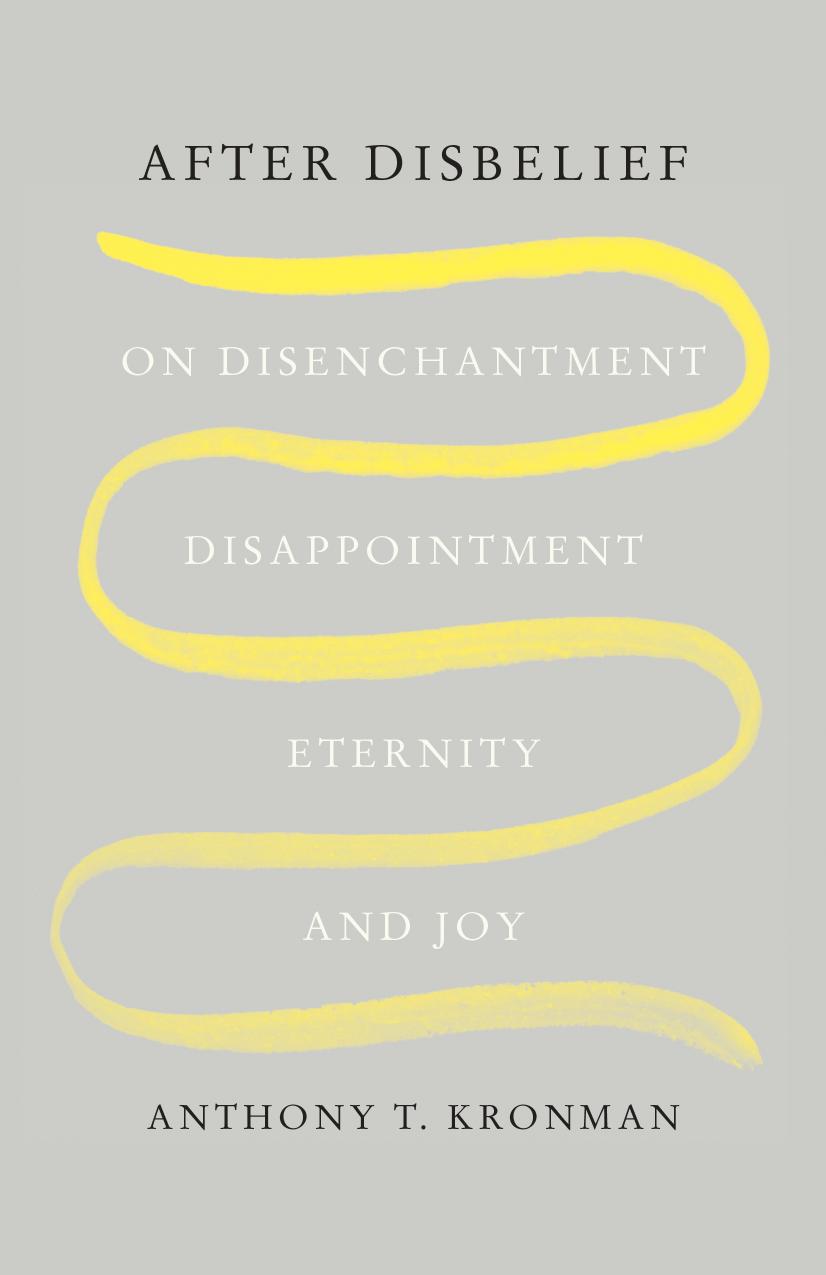After Disbelief: On Disenchantment, Disappointment, Eternity, and Joy by Anthony T. Kronman