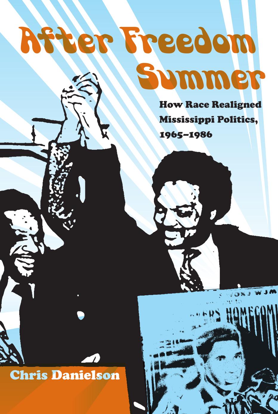 After Freedom Summer: How Race Realigned Mississippi Politics, 1965â1986 by Chris Danielson