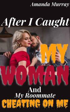 After I Caught My Woman With My Roommate: ( Secret cheating affair and lies, infidelity pleasure taboo, adult erotica with submission, betrayal, revenge & spouse deception anthology, second chance ) by Amanda Murray