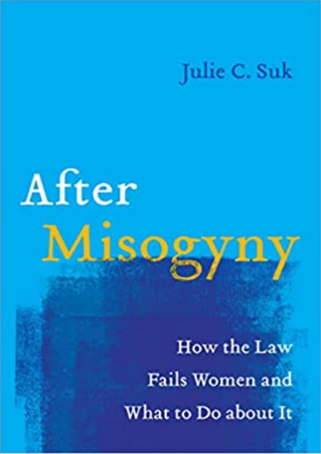 After Misogyny How the Law Fails Women and What to Do about It by Julie C. Suk (