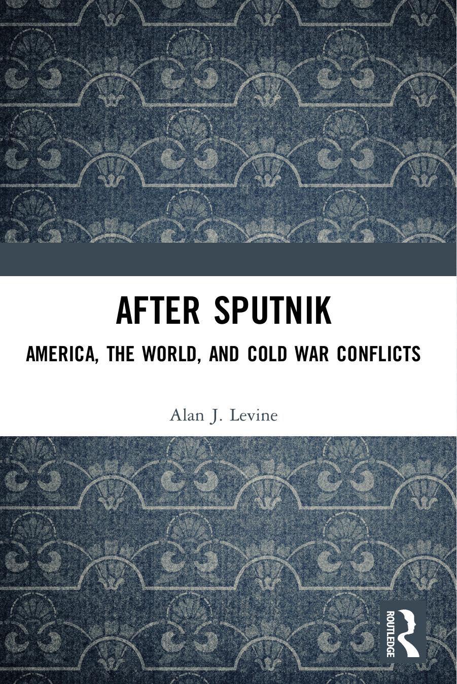 After Sputnik : America, the World, and Cold War Conflicts by Alan J. Levine