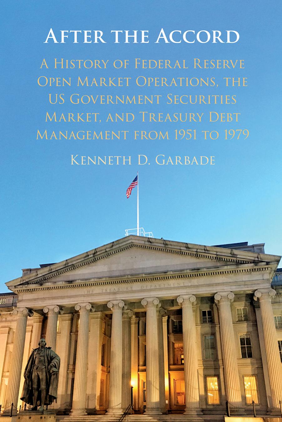After the Accord: A History of Federal Reserve Open Market Operations, the US Government Securities Market, and Treasury Debt Management from 1951 to 1979 by Kenneth D. Garbade
