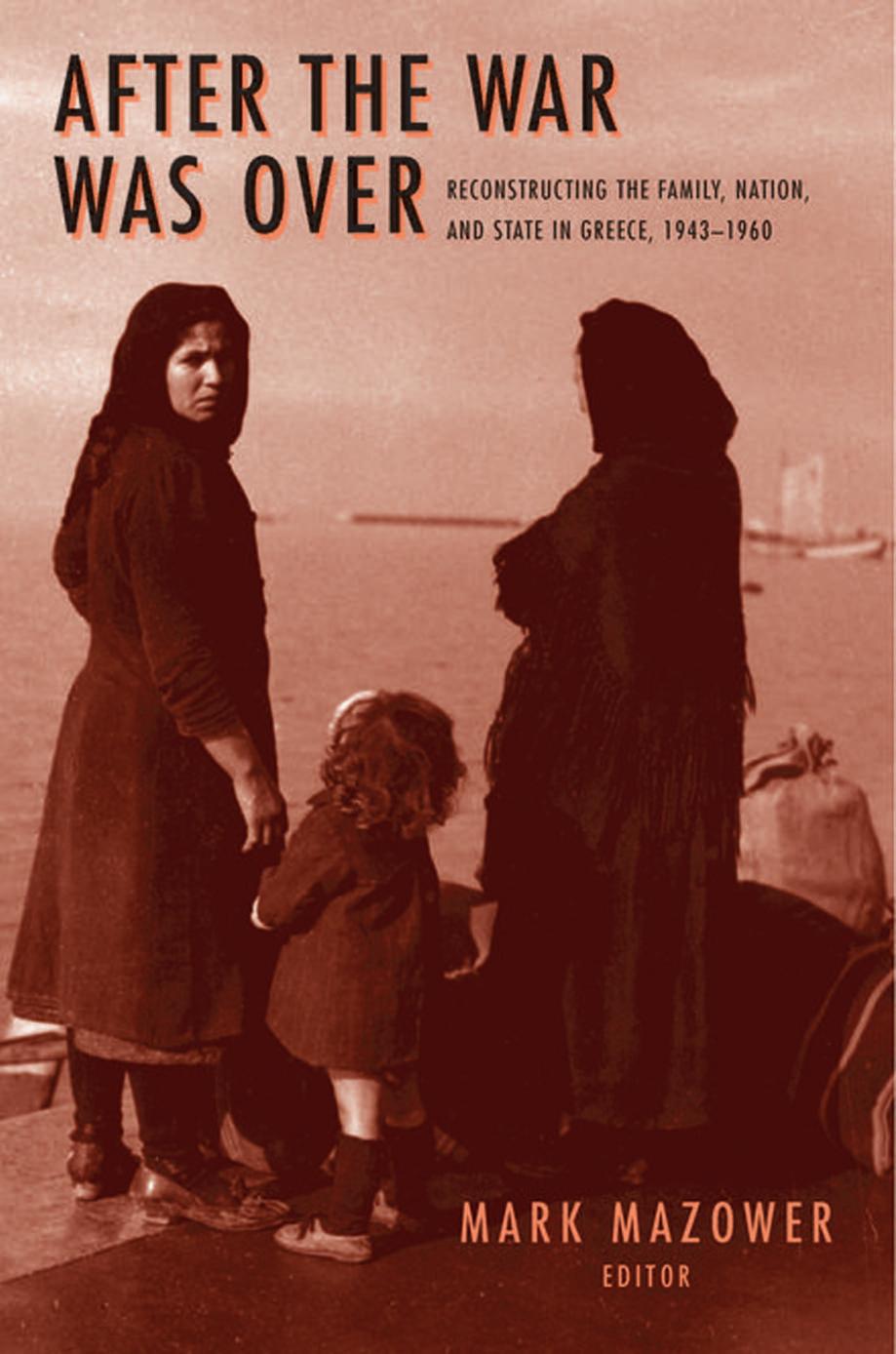 After the War Was Over : Reconstructing the Family, Nation, and State in Greece, 1943-1960. by Mazower
