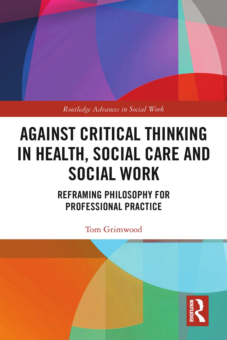 Against Critical Thinking in Health, Social Care and Social Work: Reframing Philosophy for Professional Practice by TOM. GRIMWOOD
