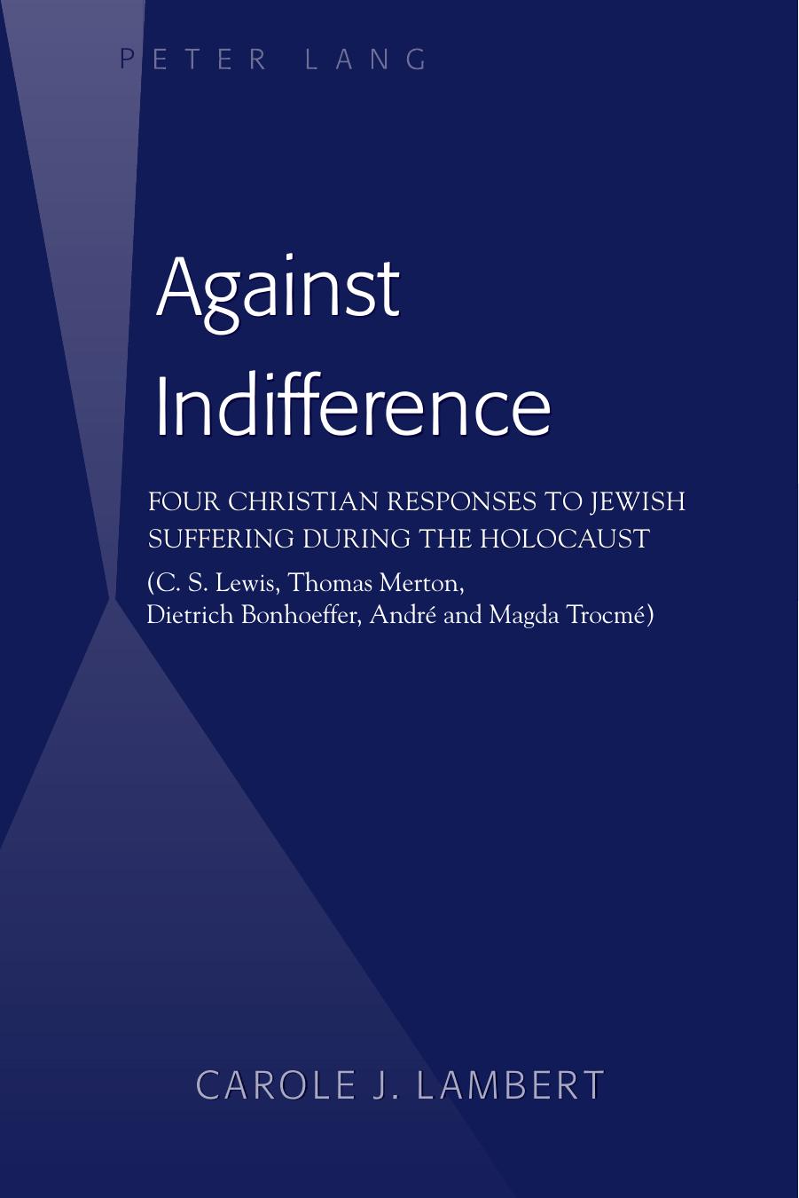Against Indifference: Four Christian Responses to Jewish Suffering during the Holocaust (C. S. Lewis, Thomas Merton, Dietrich Bonhoeffer, AndrÃ© and Magda TrocmÃ©) by Carole J. Lambert