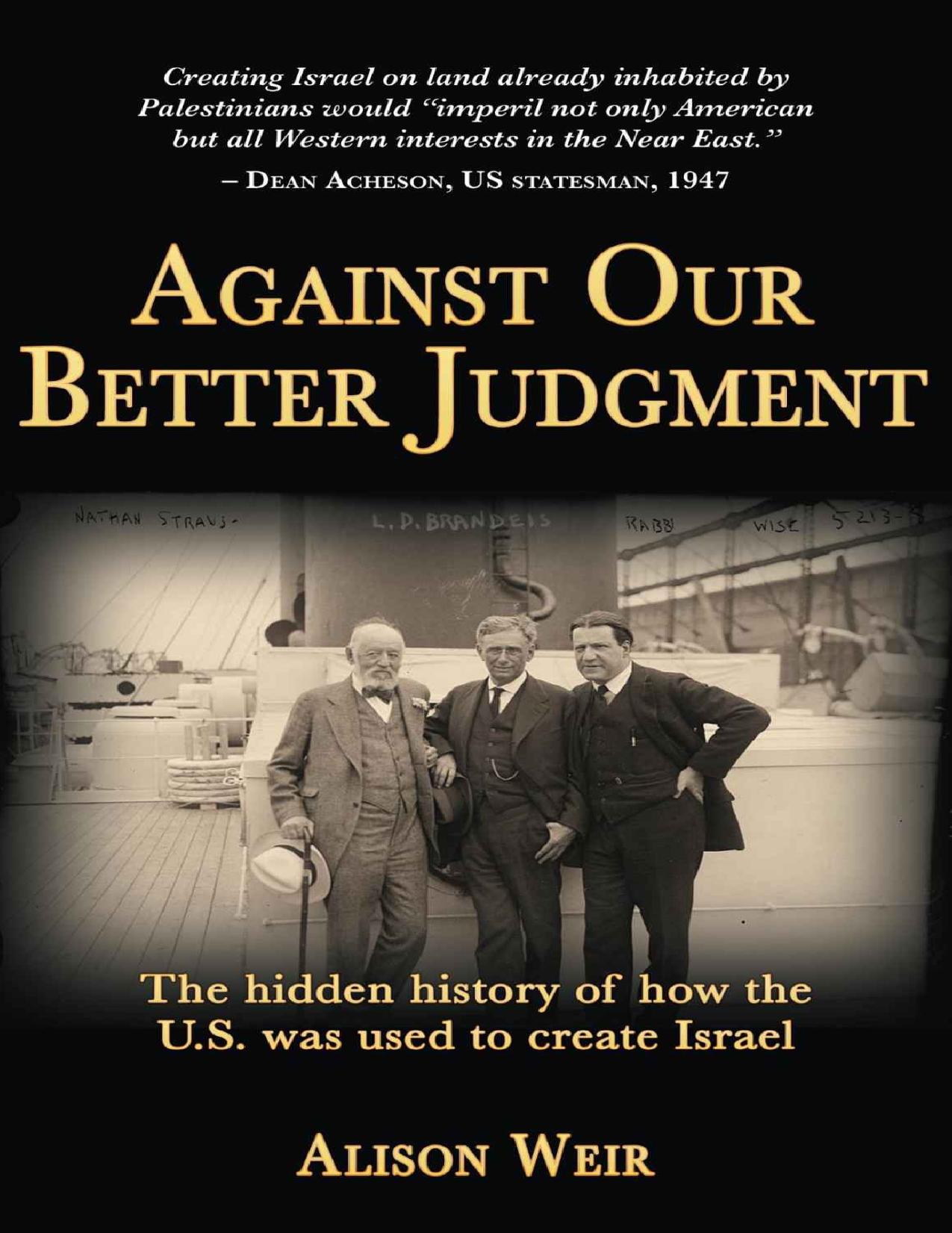 Against Our Better Judgment: The hidden history of how the U.S. was used to create Israel by Alison Weir