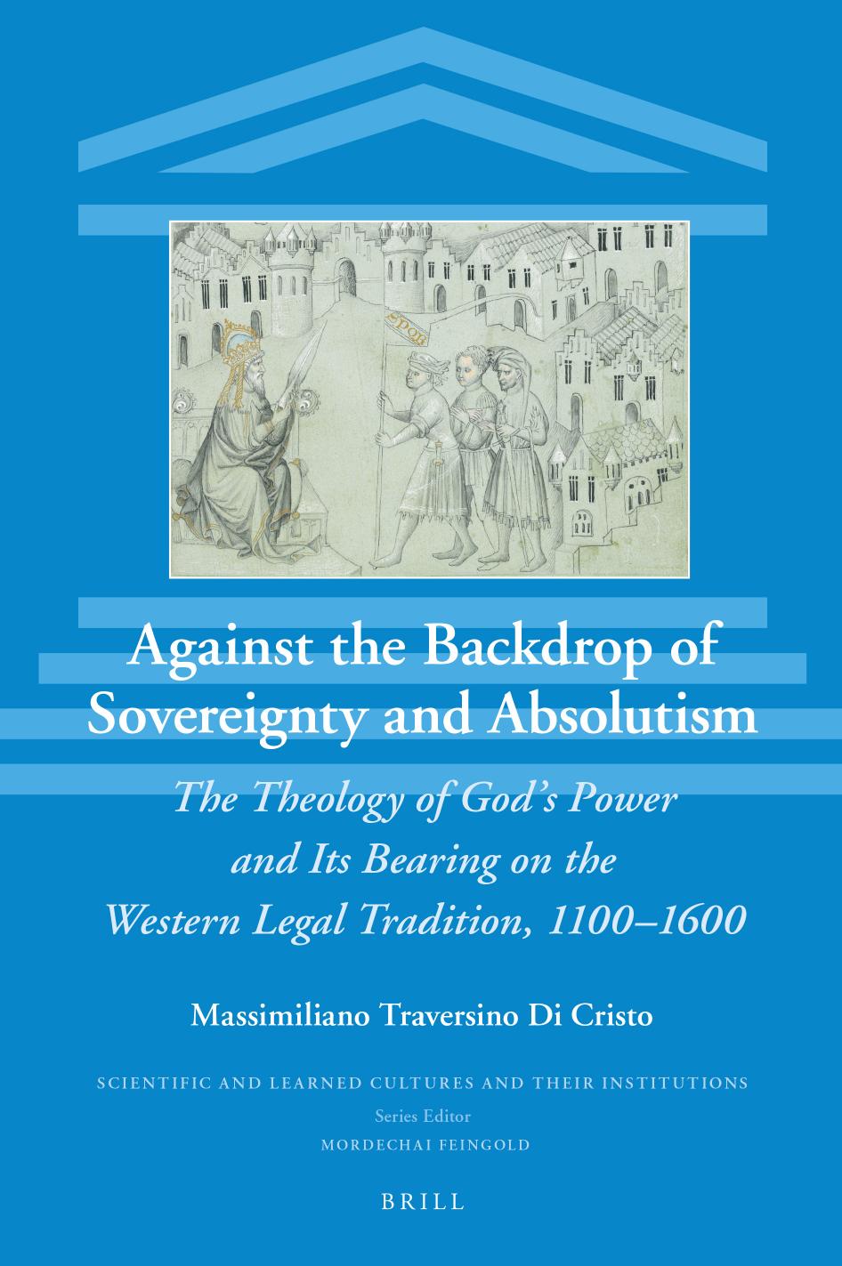 Against the Backdrop of Sovereignty and Absolutism: The Theology of God's Power and Its Bearing on the Western Legal Tradition, 1100-1600 by Massimiliano Traversino Di Cristo