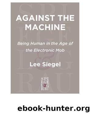 Against the Machine: Being Human in the Age of the Electronic Mob by Lee Siegel