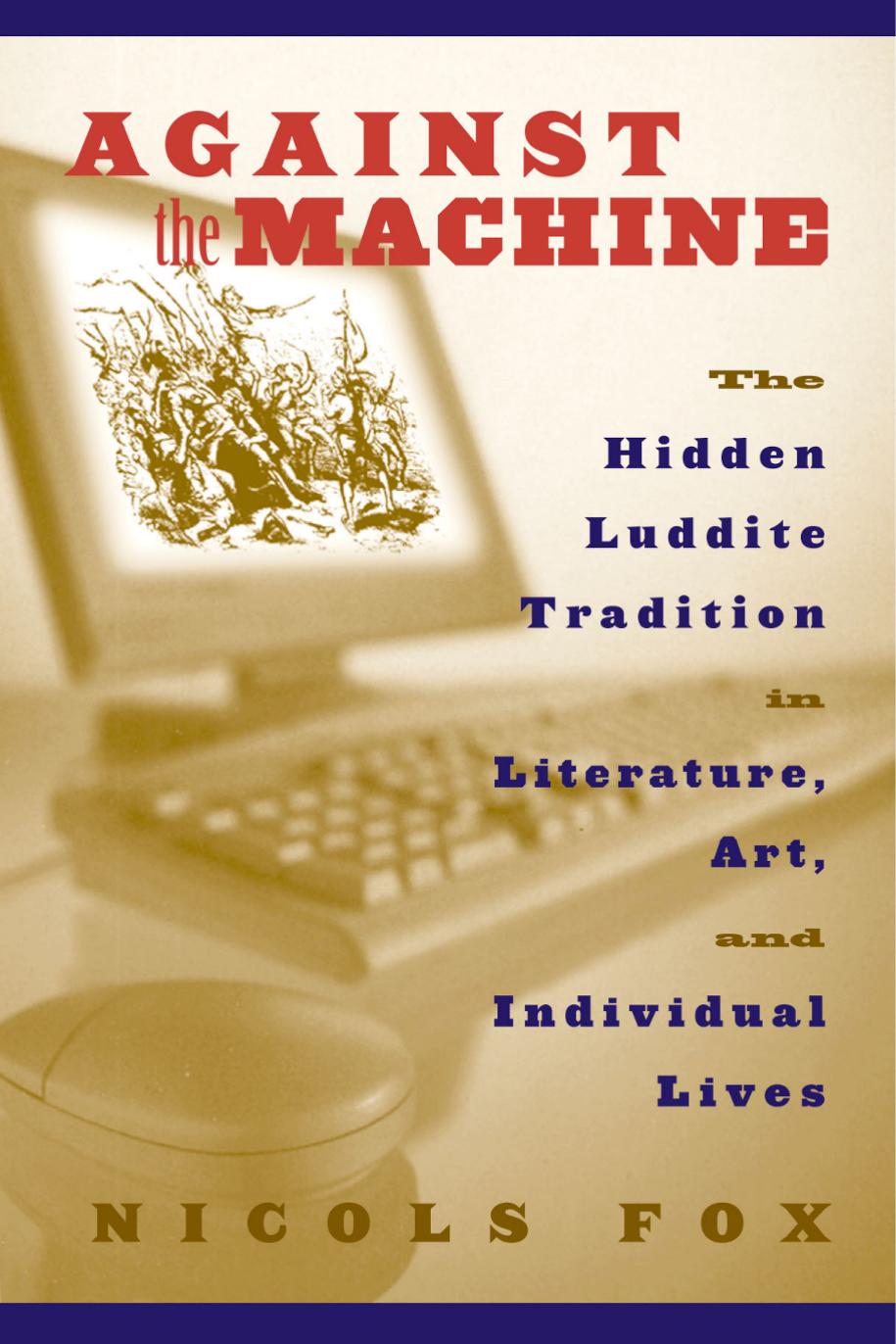 Against the Machine: The Hidden Luddite Tradition in Literature, Art, and Individual Lives by Nicols Fox