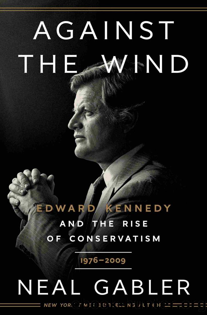 Against the Wind: Edward Kennedy and the Rise of Conservatism, 1976-2009: Edward Kennedy and the Rise of Conservatism, 1976-2009 by Neal Gabler