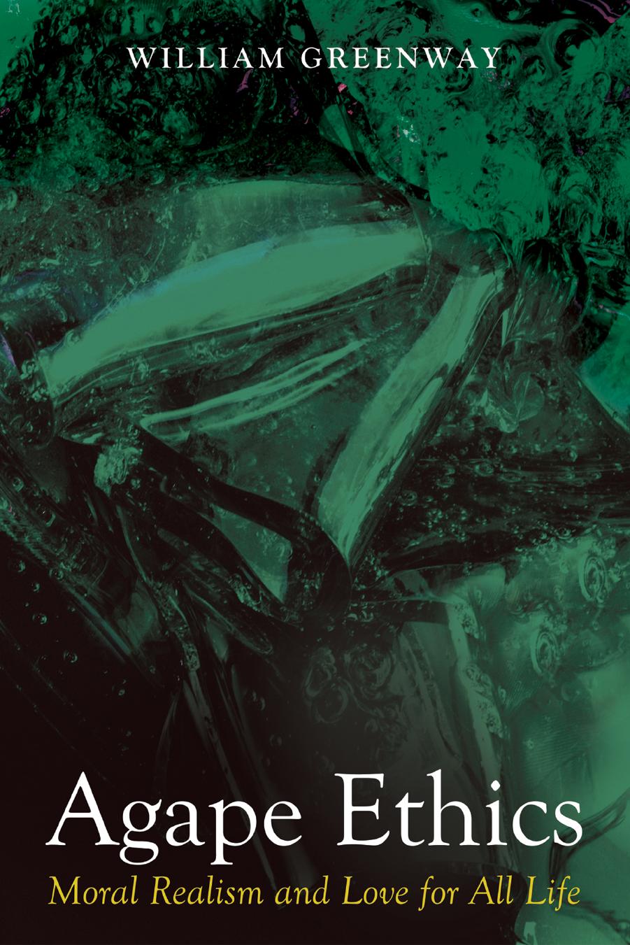 Agape Ethics: Moral Realism and Love for All Life by William Greenway
