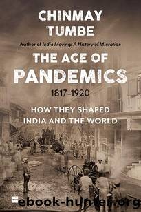 Age Of Pandemics (1817-1920): How they shaped India and the World by Chinmay Tumbe