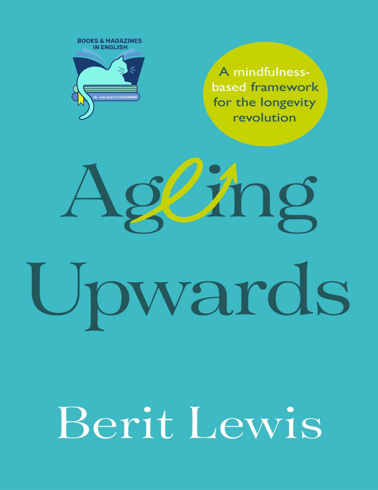 Ageing Upwards: A mindfulness-based framework for the longevity revolution by Berit Lewis