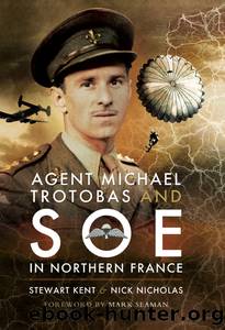 Agent Michael Trotobas and SOE in Northern France by Stewart Kent Nick Nicholas