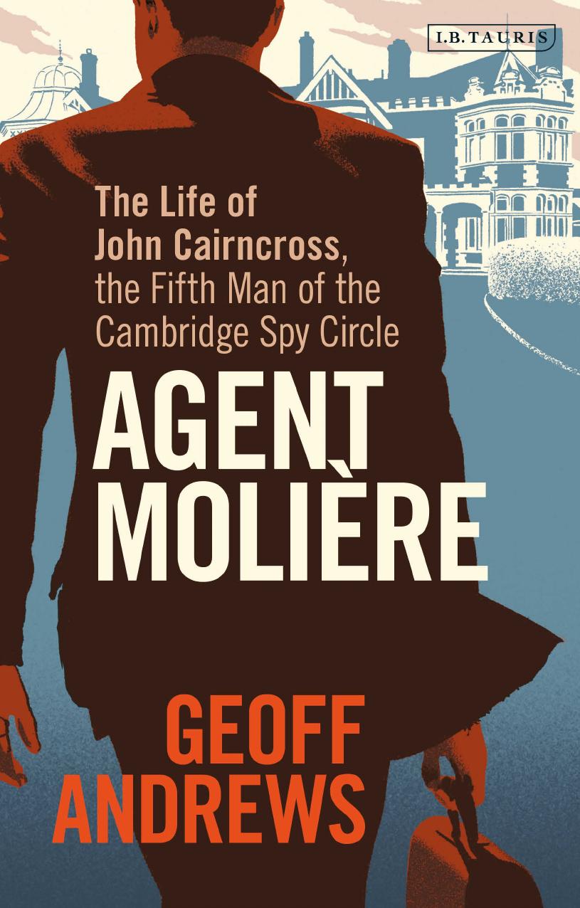 Agent MoliÃ¨re: The Life of John Cairncross, the Fifth Man of the Cambridge Spy Circle by Geoff Andrews