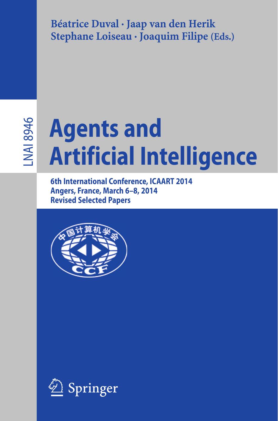 Agents and Artificial Intelligence: 6th International Conference, ICAART 2014, Angers, France, March 6â8, 2014, Revised Selected Papers by Béatrice Duval Jaap van den Herik Stephane Loiseau Joaquim Filipe (eds.)