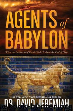 Agents of Babylon: What the Prophecies of Daniel Tell Us about the End of Days by David Jeremiah