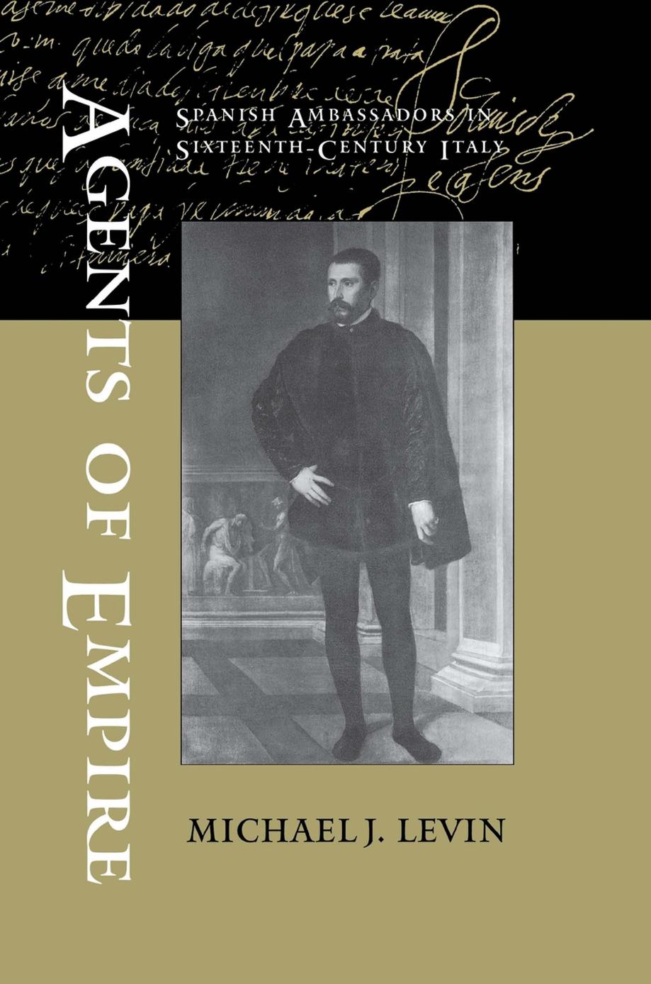 Agents of Empire: Spanish Ambassadors in Sixteenth-Century Italy by Michael J. Levin