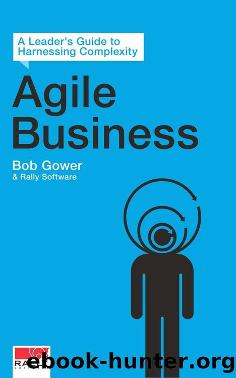 Agile Business: A Leaderâs Guide to Harnessing Complexity by Bob Gower & Rally Software