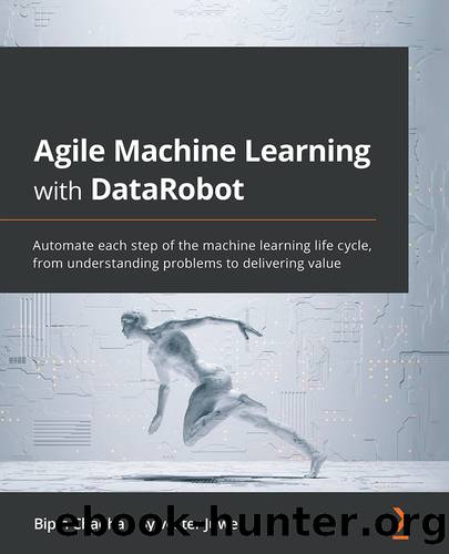 Agile Machine Learning with DataRobot by Bipin Chadha & Sylvester Juwe