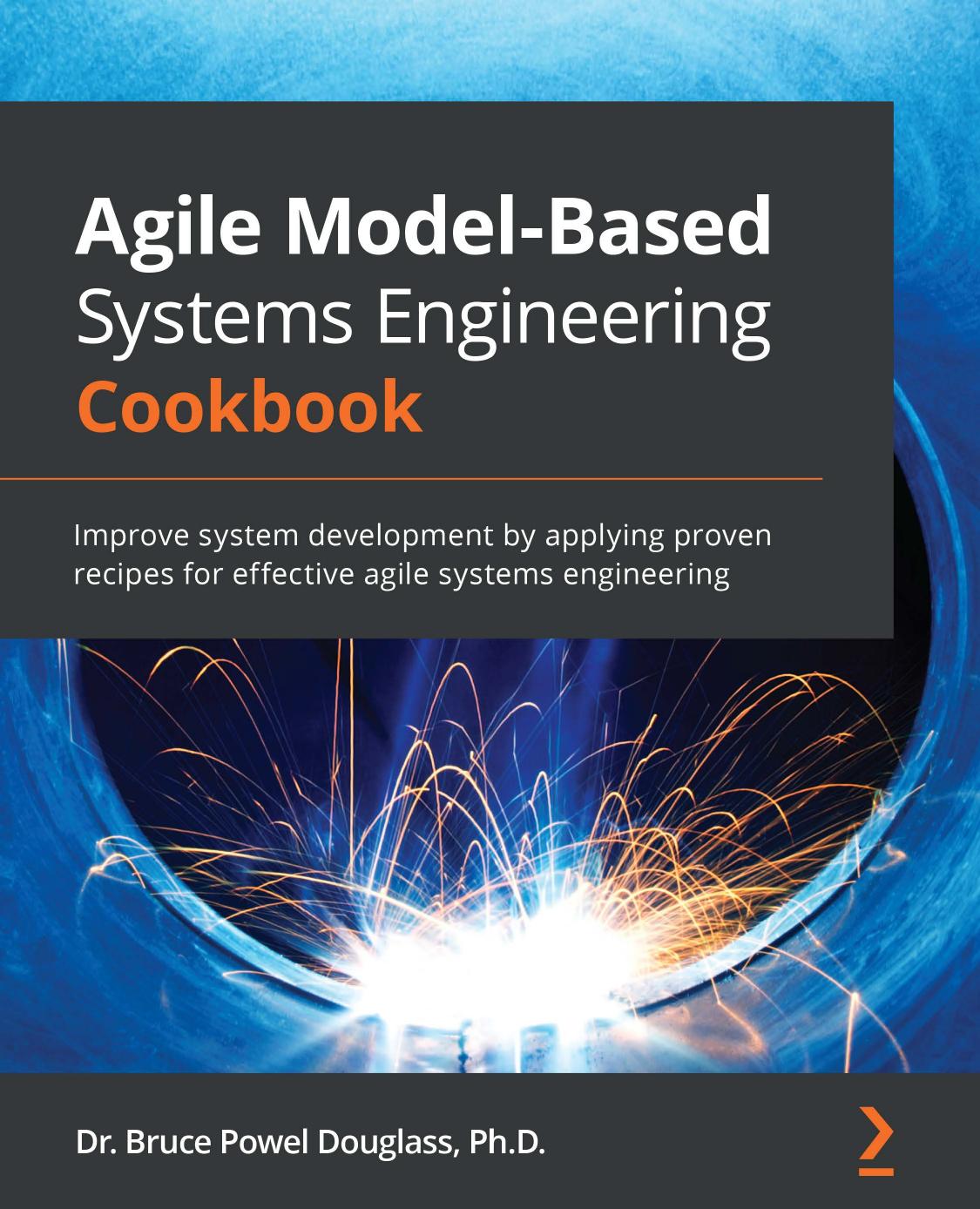 Agile Model-Based Systems Engineering Cookbook: Improve system development by applying proven recipes for effective agile systems engineering by Bruce Powel Douglass