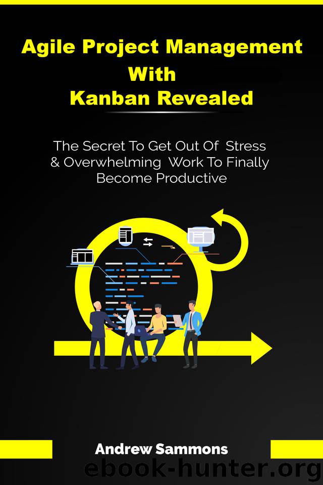 Agile Project Management With Kanban Revealed: The Secret To Get Out Of Stress And Overwhelming Work To Finally Become Productive by Sammons Andrew