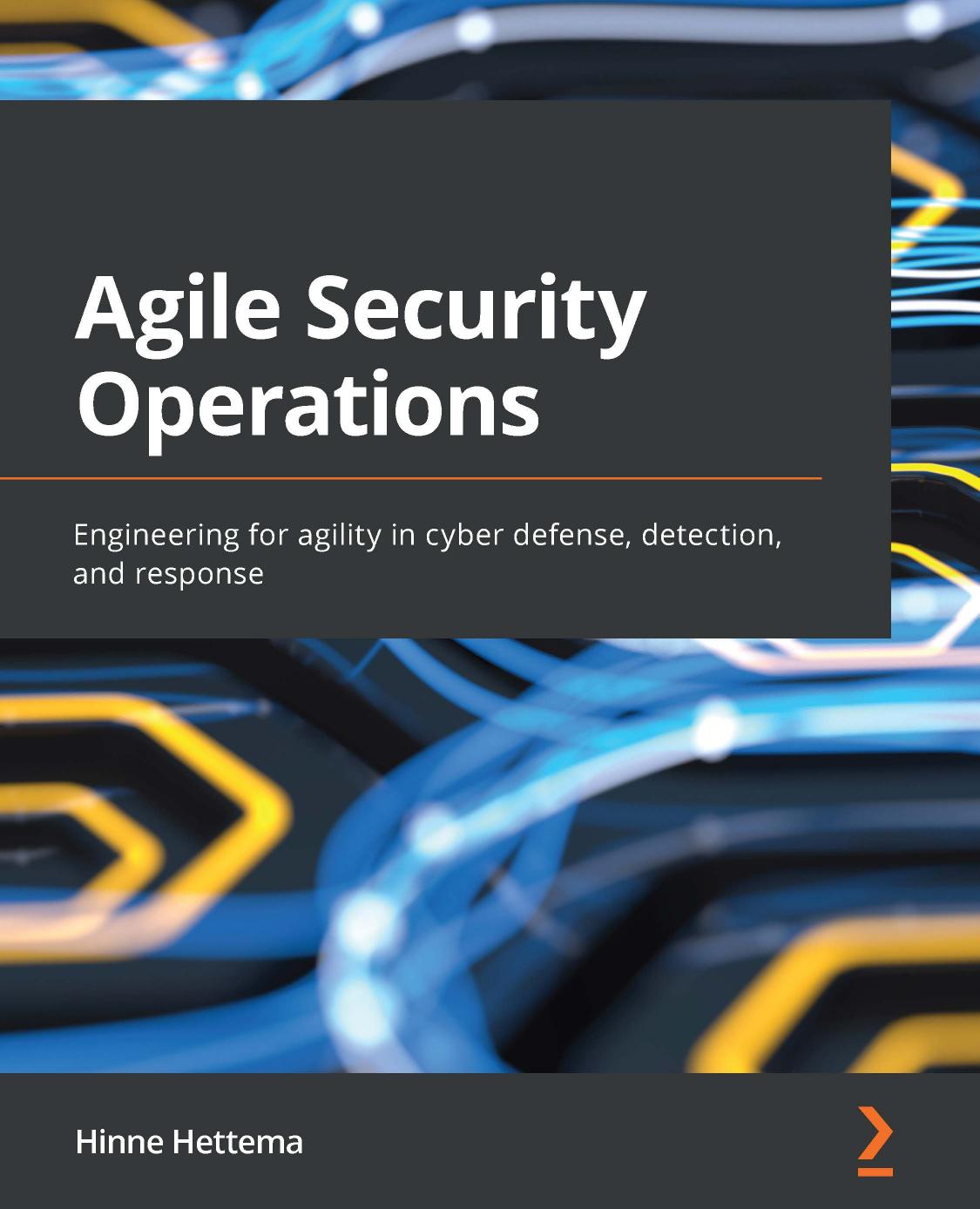 Agile Security Operations: Engineering for agility in cyber defense, detection, and response by Hinne Hettema