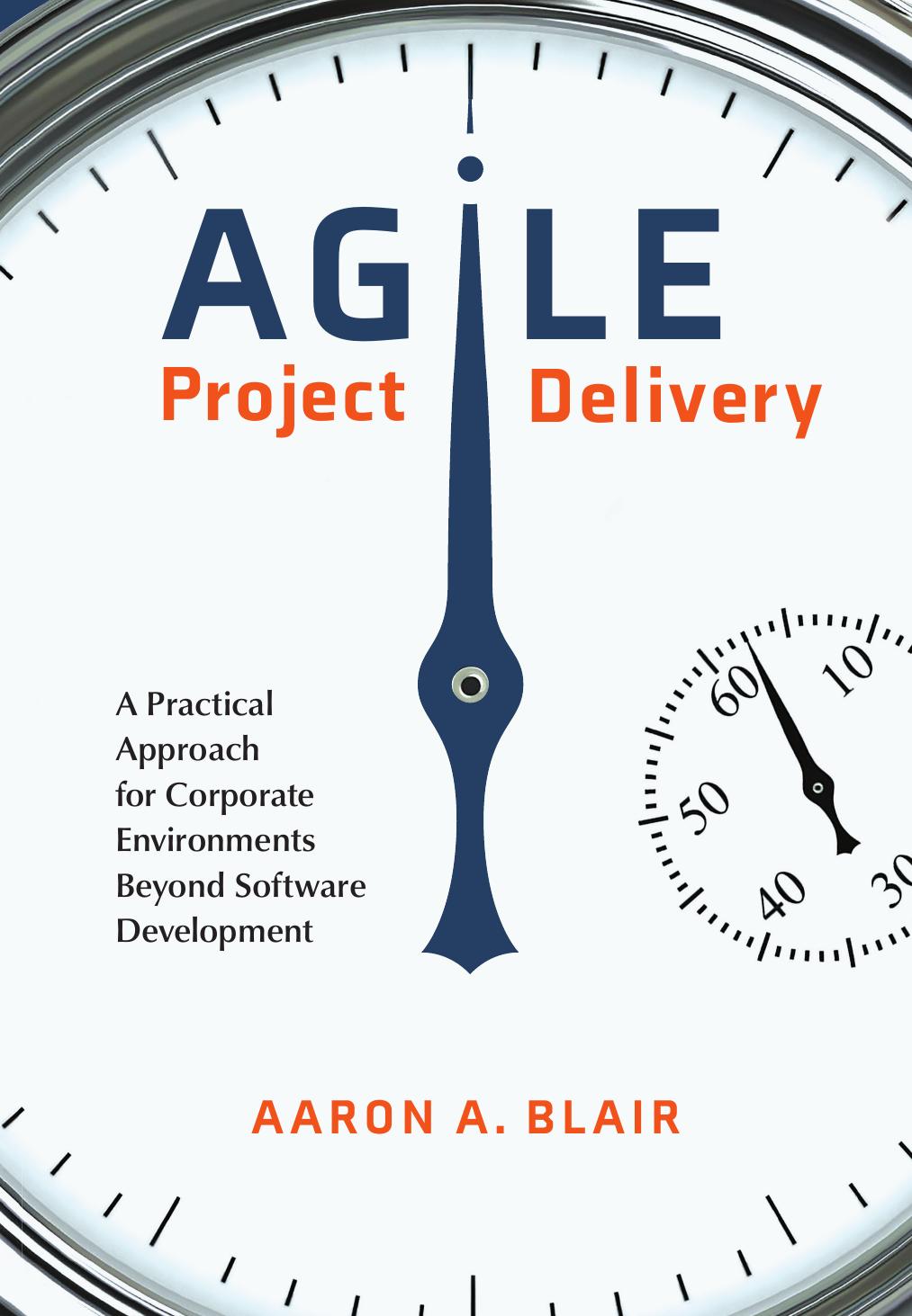 Agile project delivery : a practical approach for corporate environments beyond software development by Aaron A. Blair