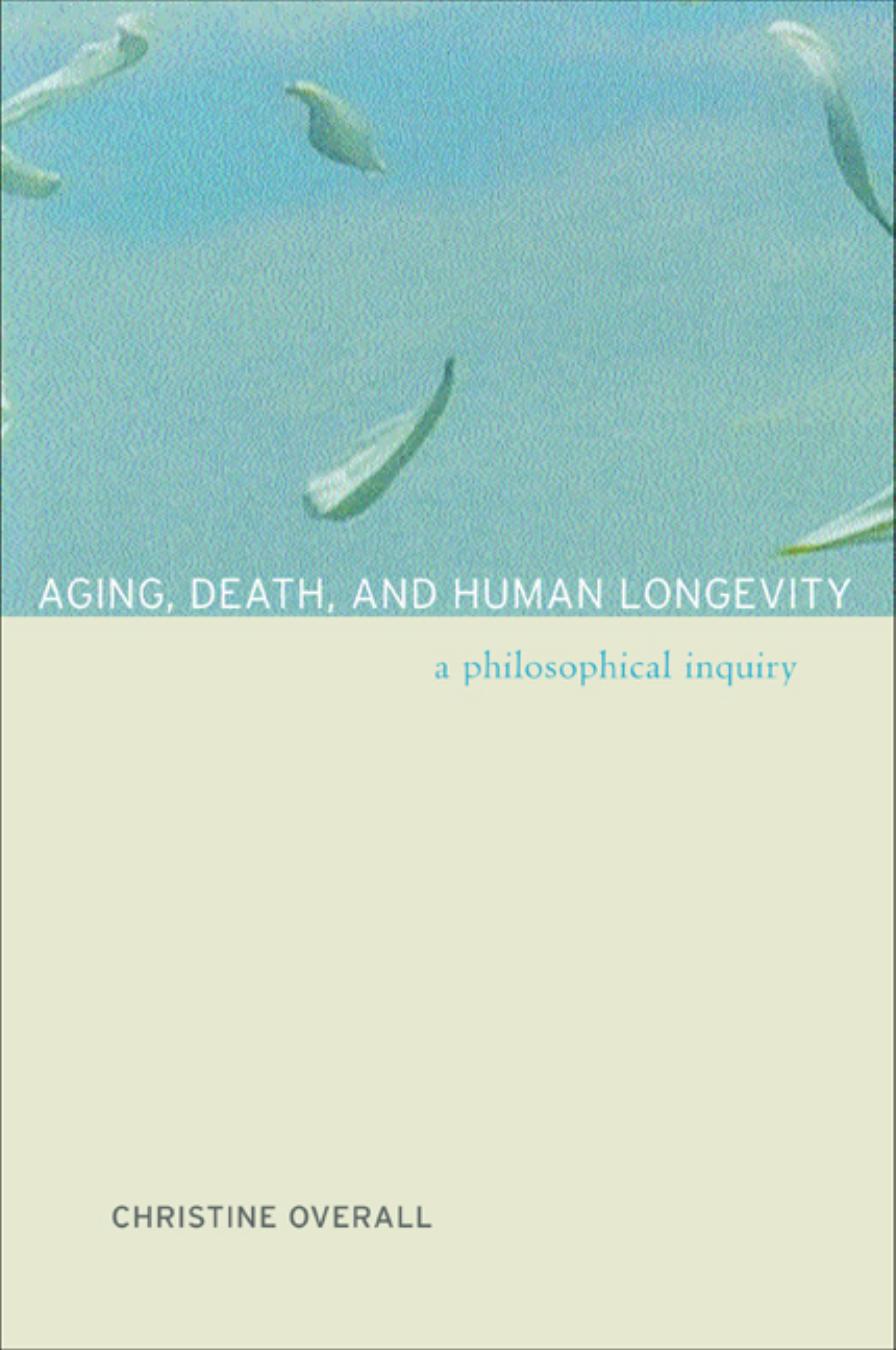 Aging, Death, and Human Longevity: A Philosophical Inquiry by Christine Overall
