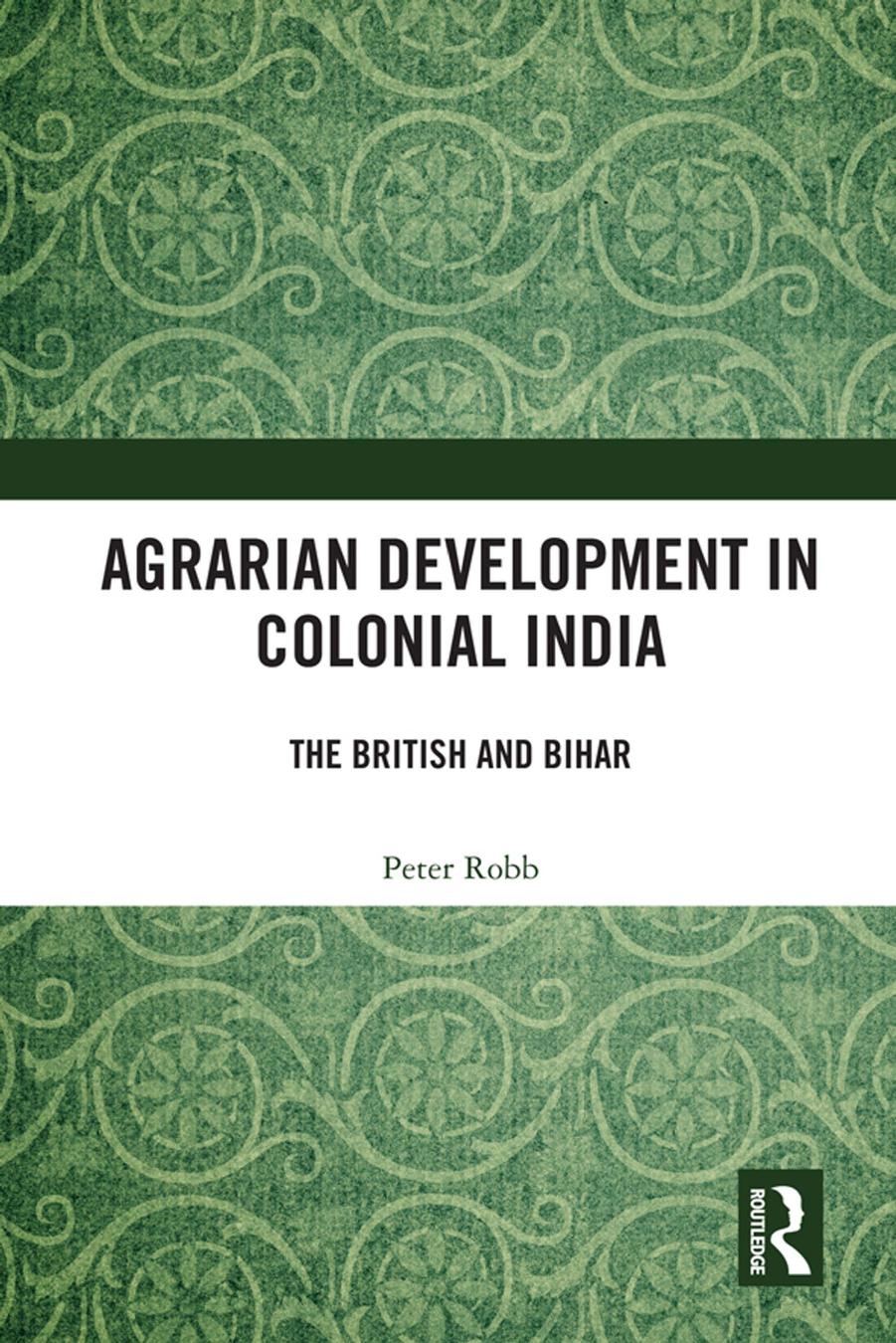 Agrarian Development in Colonial India: The British and Bihar by Peter Robb