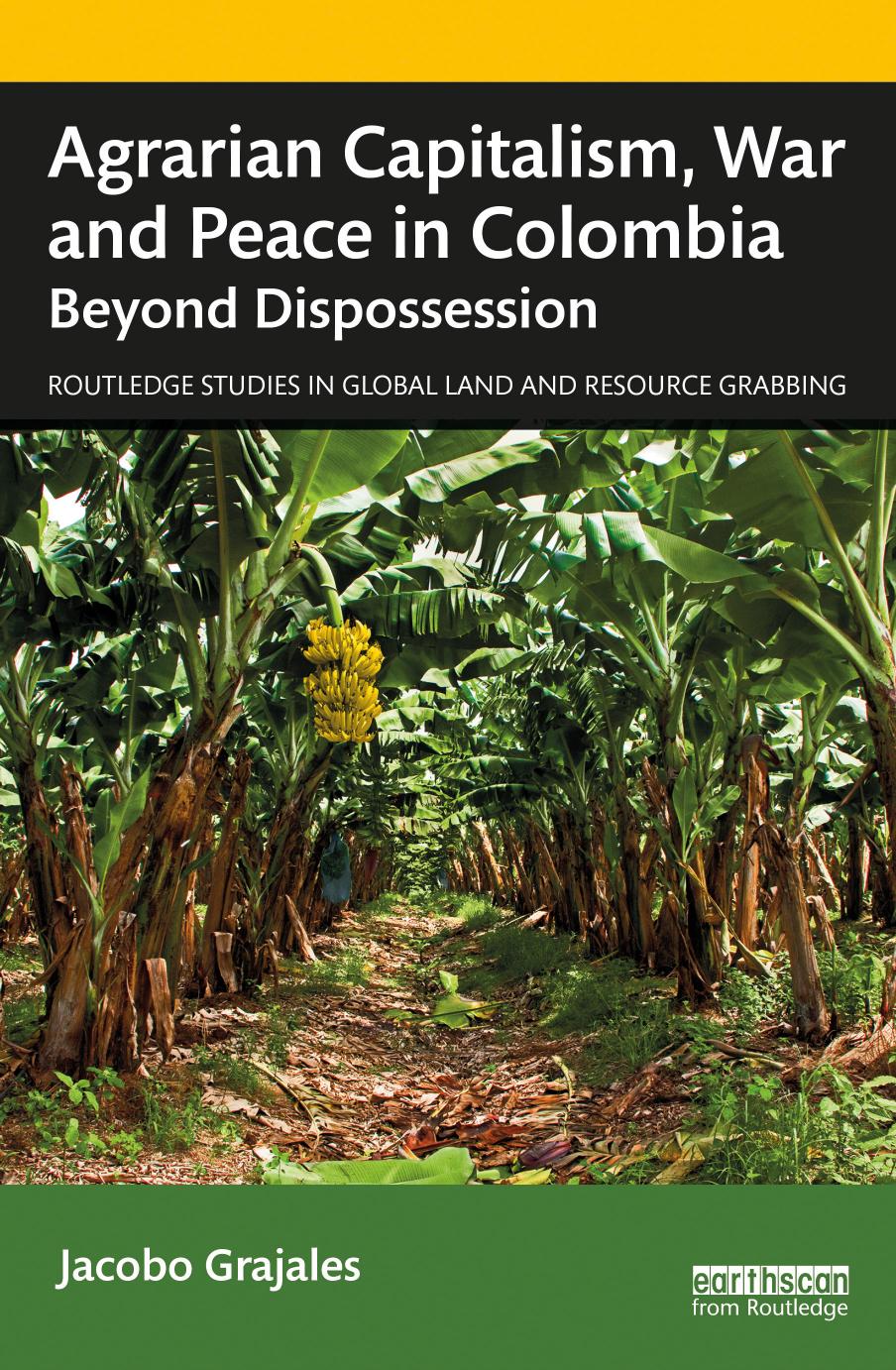 Agrarian capitalism, war and peace in Colombia: beyond dispossession / by Jacobo Grajales
