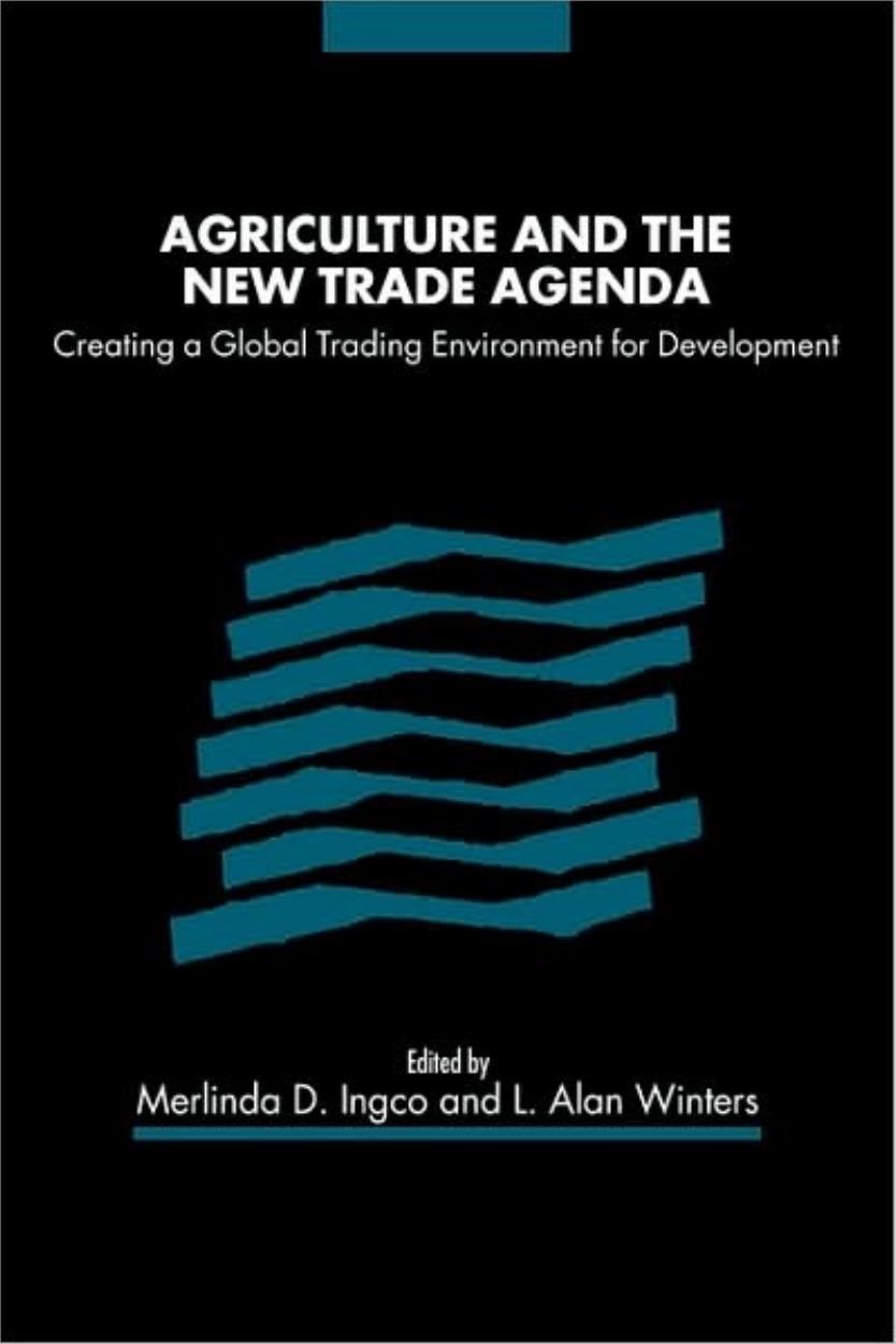 Agriculture and the New Trade Agenda: Creating a Global Trading Environment for Development by Merlinda D. Ingco L. Alan Winters