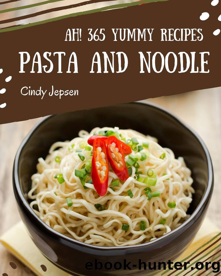 Ah! 365 Yummy Pasta and Noodle Recipes: Let's Get Started with The Best Yummy Pasta and Noodle Cookbook! by Jepsen Cindy