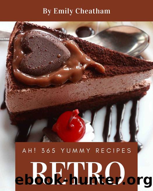 Ah! 365 Yummy Retro Recipes: The Highest Rated Yummy Retro Cookbook You Should Read by Emily Cheatham