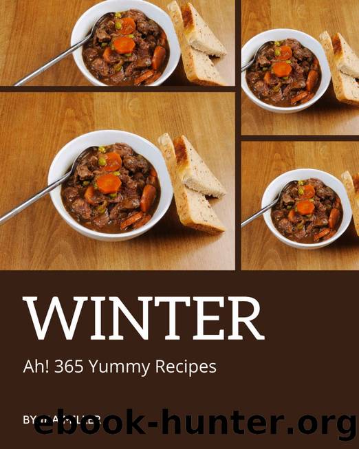 Ah! 365 Yummy Winter Recipes: A Yummy Winter Cookbook that Novice can Cook by Ira Miller