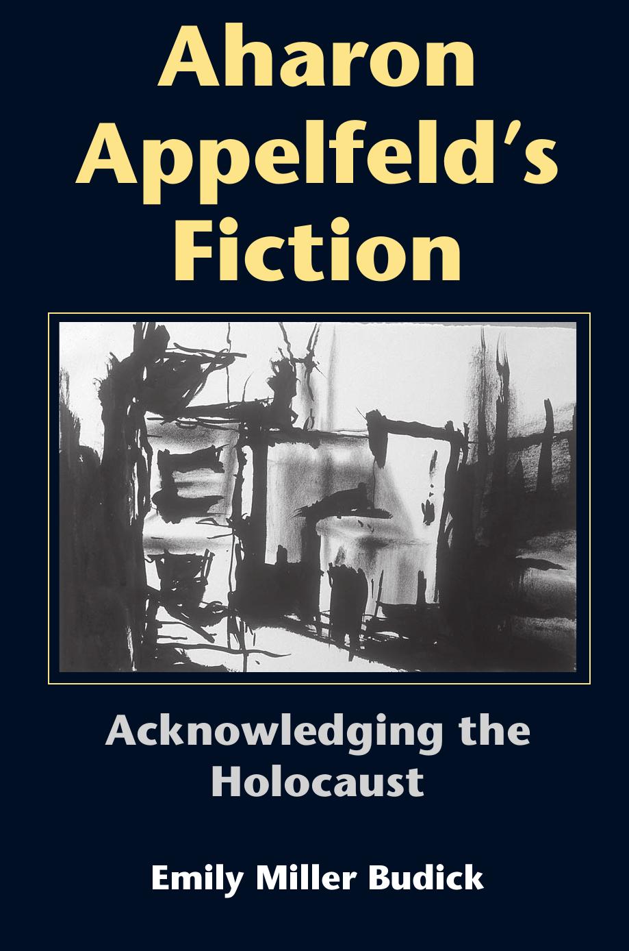 Aharon Appelfeld's Fiction: Acknowledging The Holocaust (Jewish Literature and Culture) by Emily Miller Budick