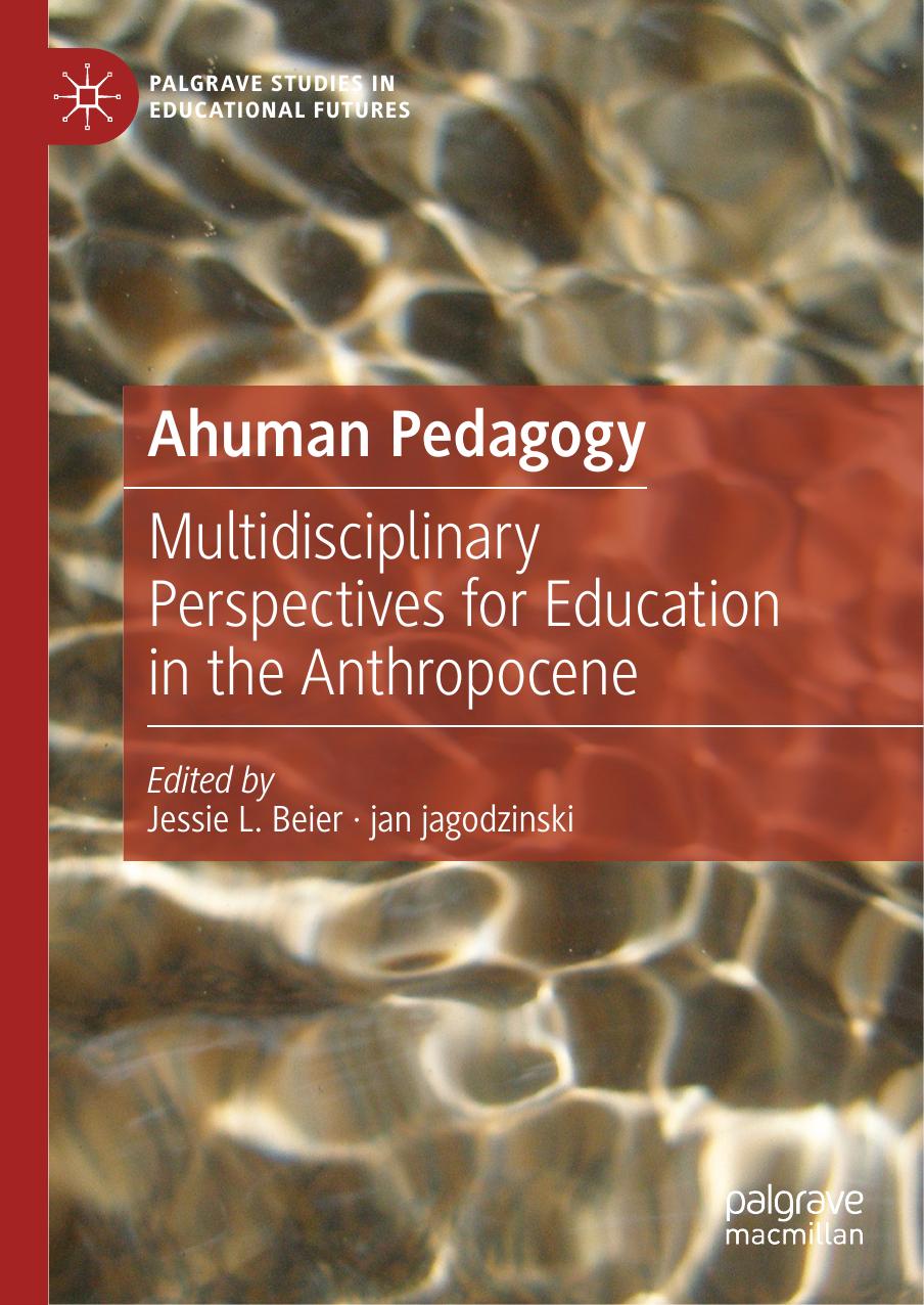 Ahuman Pedagogy: Multidisciplinary Perspectives for Education in the Anthropocene by Jessie L. Beier Jan Jagodzinski