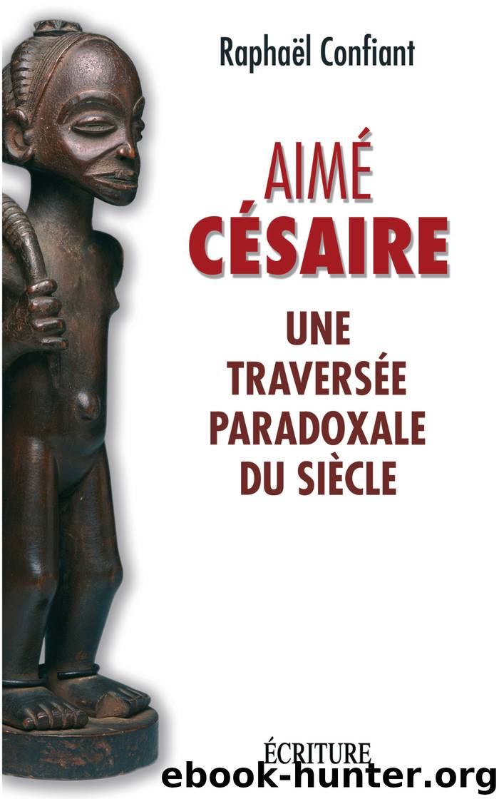 Aime Cesaire, une traversée paradoxale du siècle by Raphaël Confiant