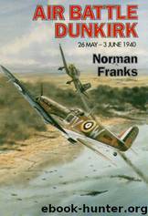 Air Battle for Dunkirk: 26 May - 3 June 1940 by Norman Franks