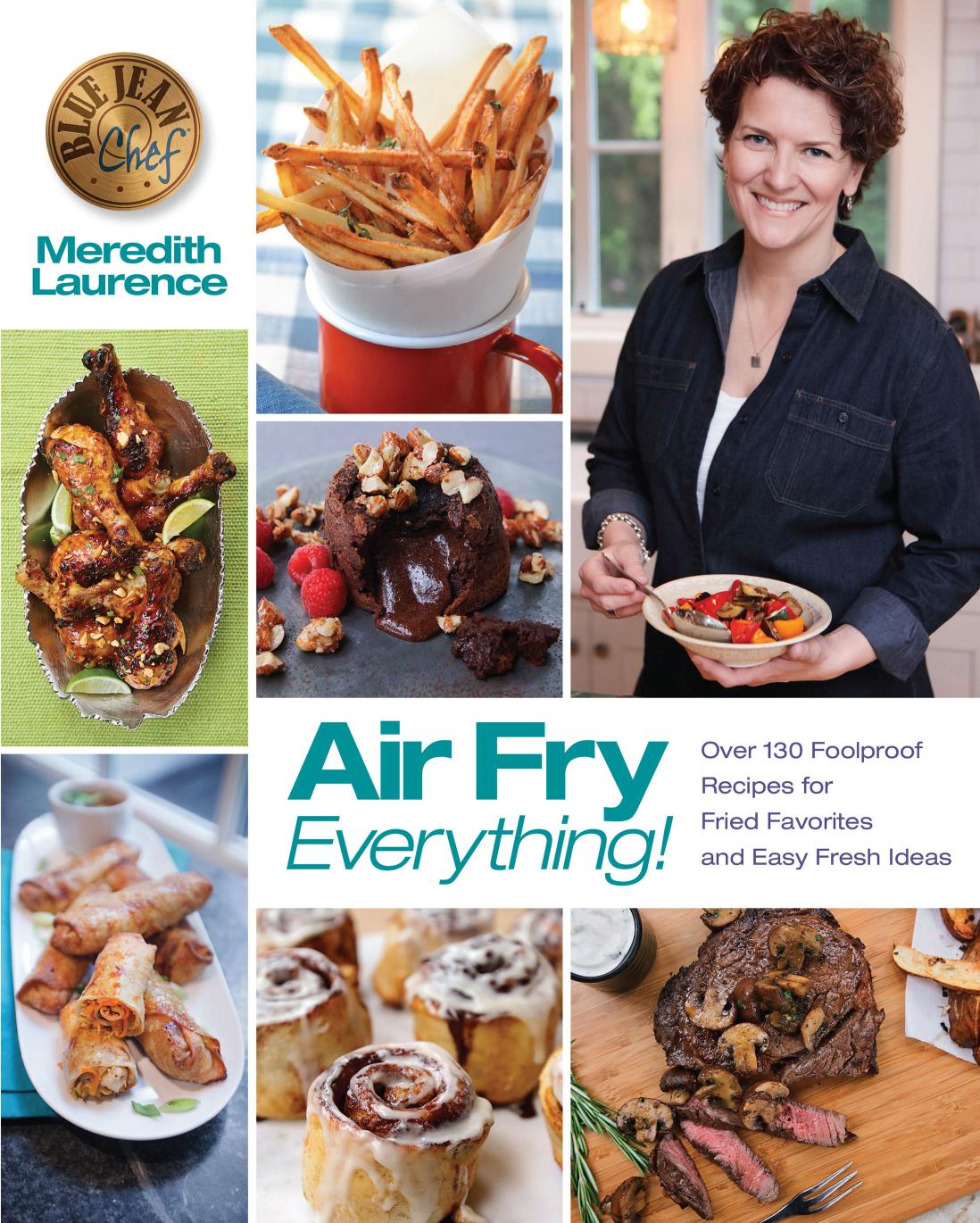 Air Fry Everything : Over 130 Foolproof Recipes for Fried Favorites and Easy Fresh Ideas by Meredith Laurence