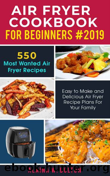 Air Fryer Cookbook for Beginners 2019: 550 Most Wanted Air Fryer Recipes: Easy to Make and Delicious Air Fryer Recipe Plans for Your Family by Alaina W. Bolton