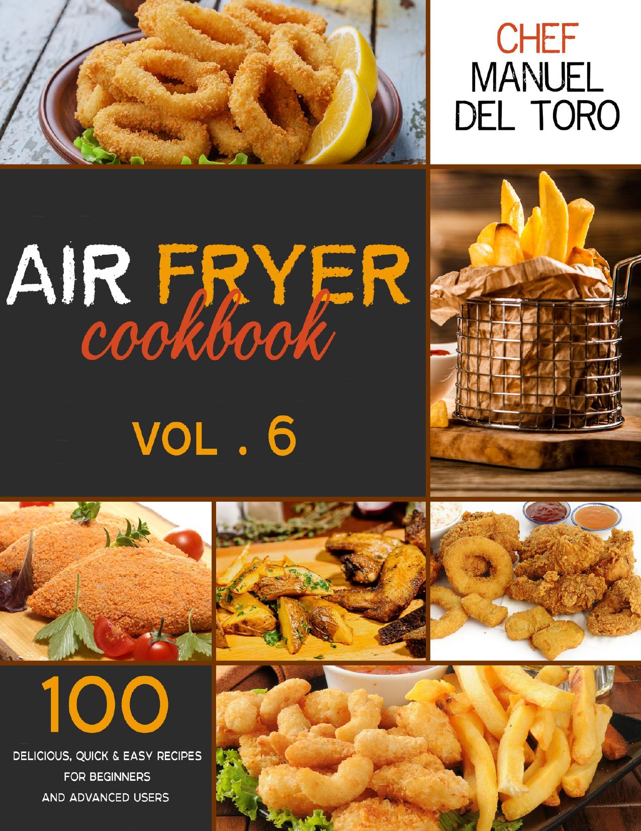 Air Fryer Cookbook: 100 Delicious, Quick & Easy Recipes For Beginners And Advanced Users (Vol. 6) by Del Toro Chef Manuel