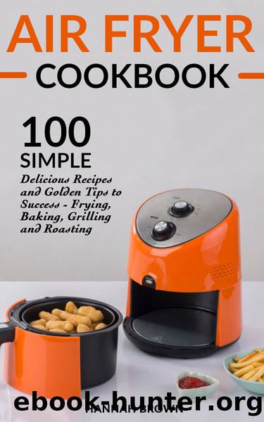 Air Fryer Cookbook: 100 Simple Delicious Recipes and Golden Tips to Success - Frying, Baking, Grilling and Roasting (Cookbook Recipes, Food, Healthy, Gourmet, Beginners Guide) by Hannah Brown