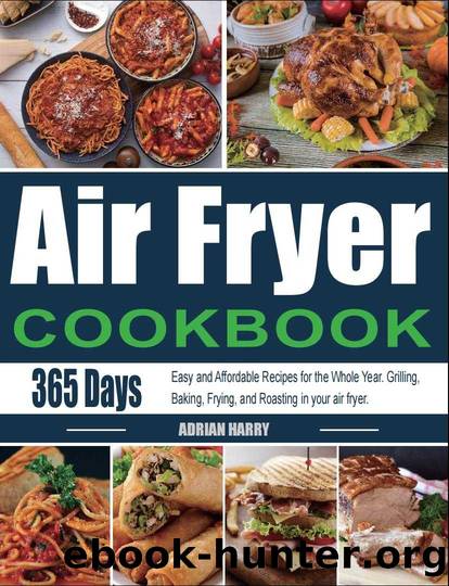 Air Fryer Cookbook: 365 Days Easy and Affordable Recipes for the Whole Year. Grilling, Baking, Frying, and Roasting in your air fryer. by Adrian Harry